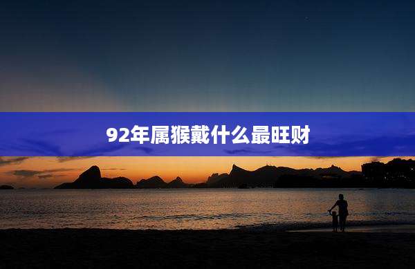 92年属猴戴什么最旺财