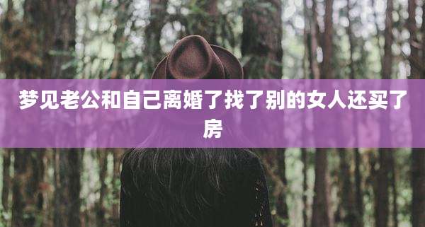 梦见老公和自己离婚了找了别的女人还买了房