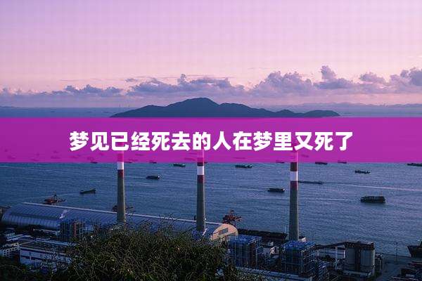 梦见已经死去的人在梦里又死了