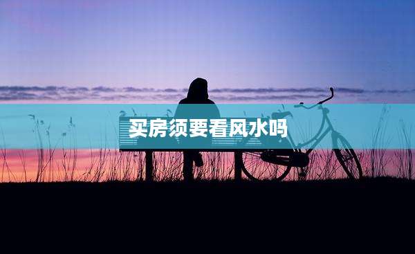 买房须要看风水吗