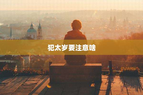 犯太岁要注意啥