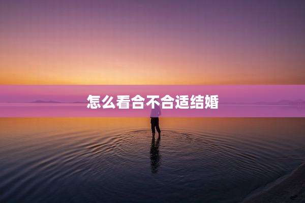 怎么看合不合适结婚