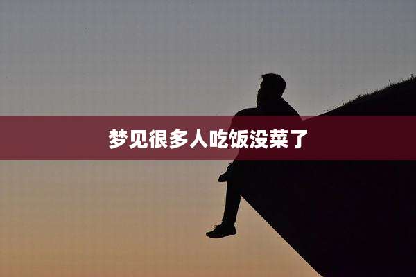 梦见很多人吃饭没菜了