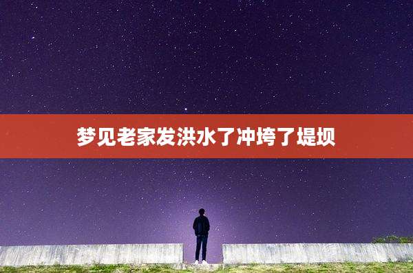梦见老家发洪水了冲垮了堤坝