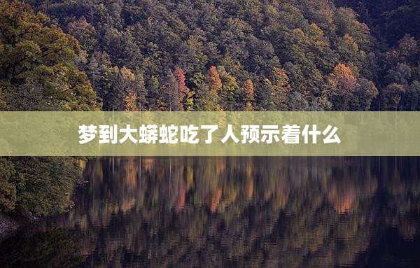 梦到大蟒蛇吃了人预示着什么