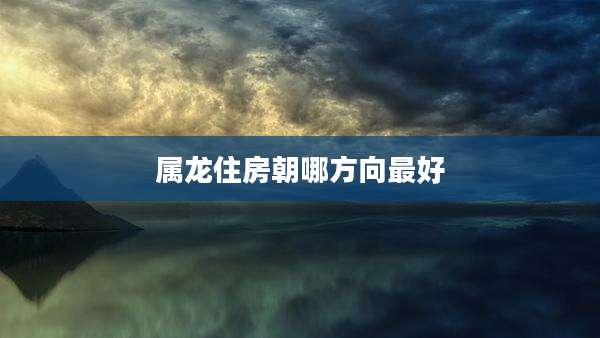 属龙住房朝哪方向最好
