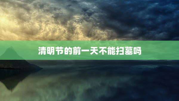 清明节的前一天不能扫墓吗