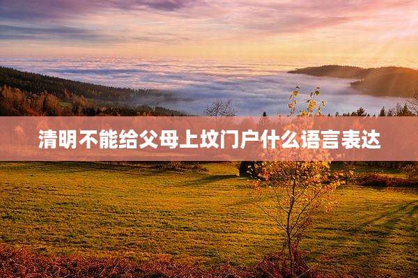 清明不能给父母上坟门户什么语言表达