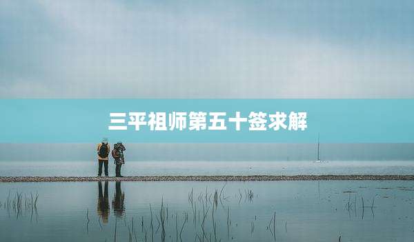 三平祖师第五十签求解