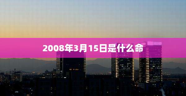 2008年3月15日是什么命