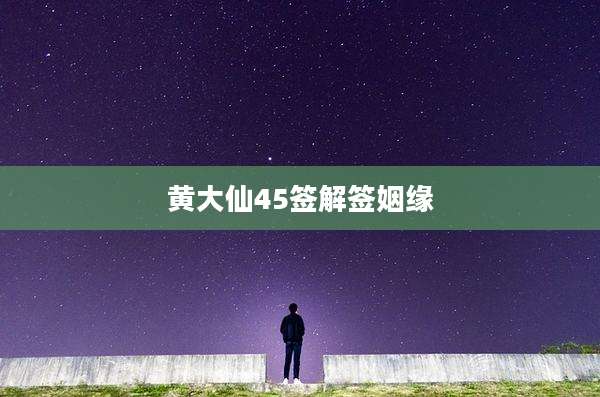 黄大仙45签解签姻缘