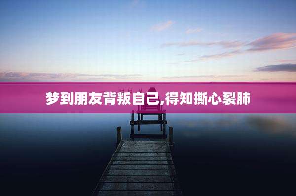 梦到朋友背叛自己,得知撕心裂肺