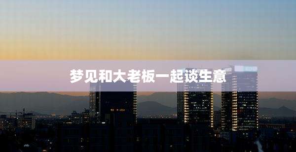 梦见和大老板一起谈生意
