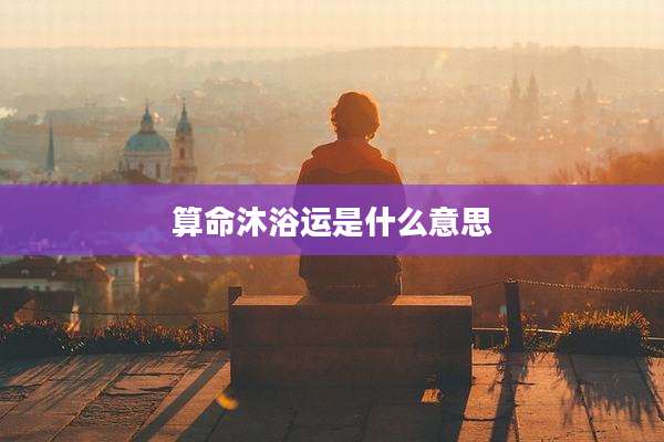 算命沐浴运是什么意思