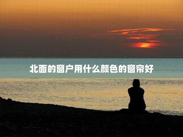 北面的窗户用什么颜色的窗帘好
