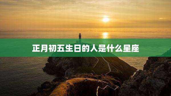 正月初五生日的人是什么星座