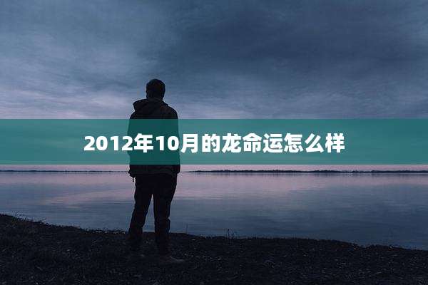 2012年10月的龙命运怎么样