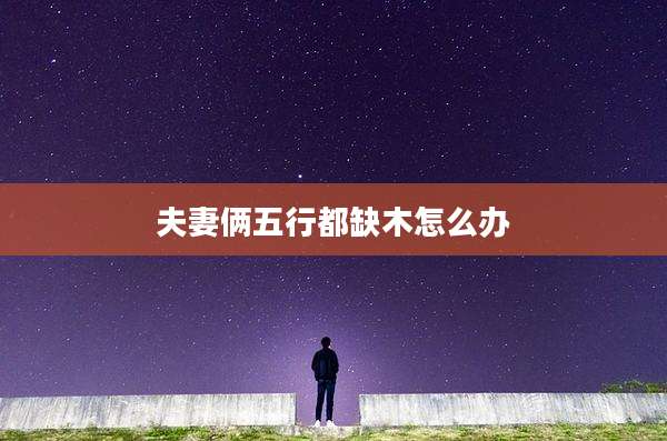 夫妻俩五行都缺木怎么办