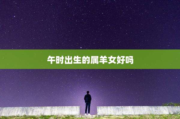 午时出生的属羊女好吗