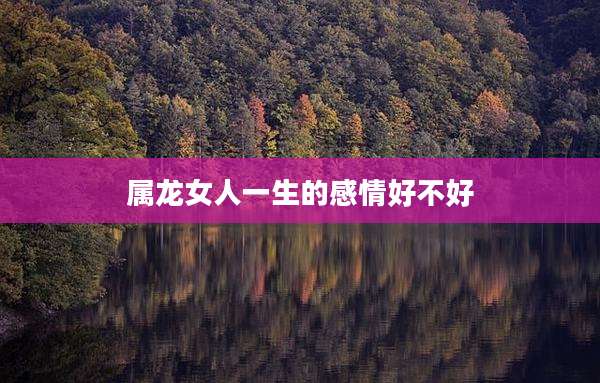 属龙女人一生的感情好不好