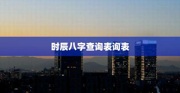 时辰八字查询表询表