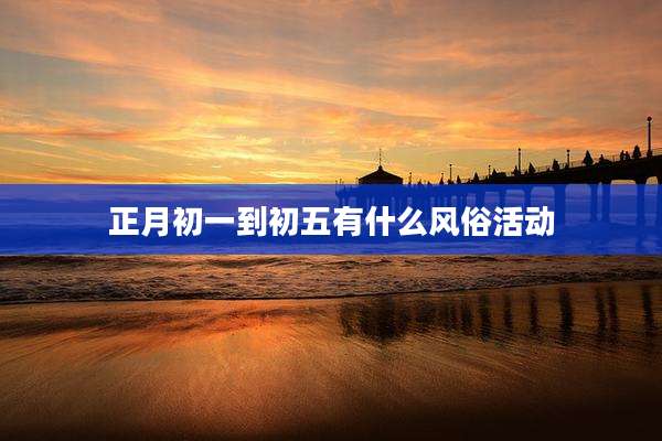 正月初一到初五有什么风俗活动
