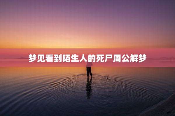 梦见看到陌生人的死尸周公解梦