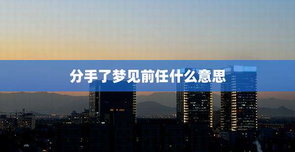分手了梦见前任什么意思
