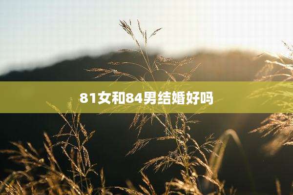 81女和84男结婚好吗