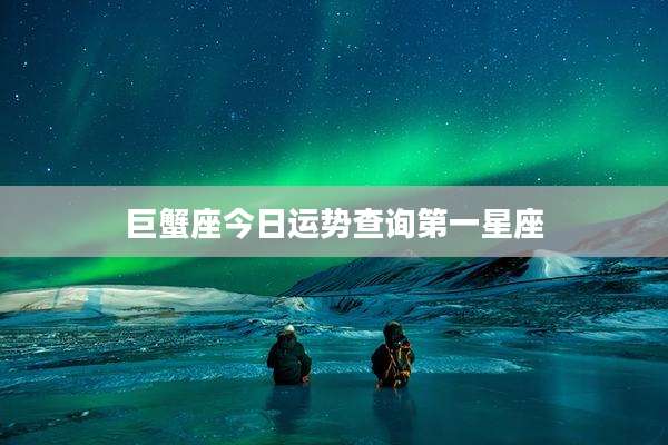 巨蟹座今日运势查询第一星座