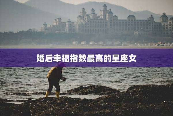 婚后幸福指数最高的星座女