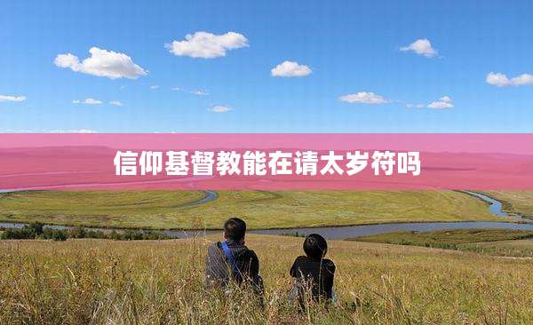 信仰基督教能在请太岁符吗
