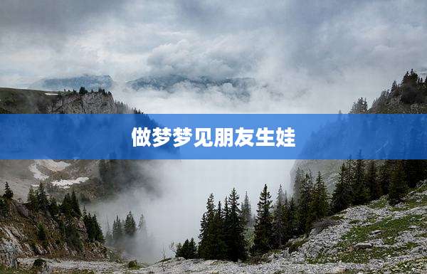 做梦梦见朋友生娃