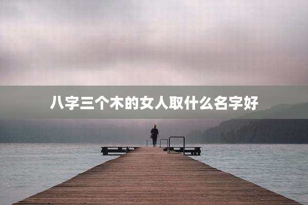 八字三个木的女人取什么名字好