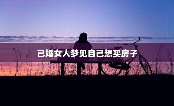 已婚女人梦见自己想买房子