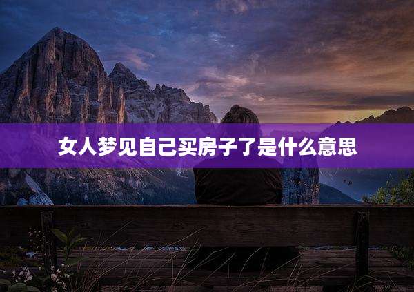 女人梦见自己买房子了是什么意思