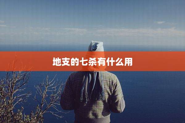 地支的七杀有什么用