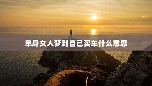 单身女人梦到自己买车什么意思