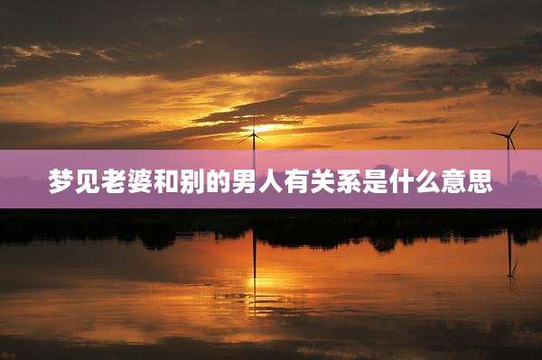 梦见老婆和别的男人有关系是什么意思