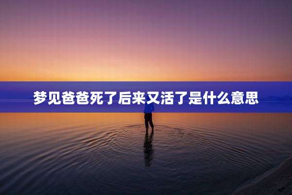 梦见爸爸死了后来又活了是什么意思