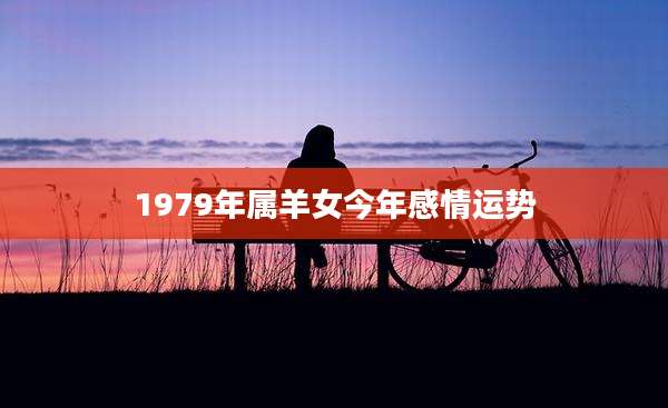 1979年属羊女今年感情运势