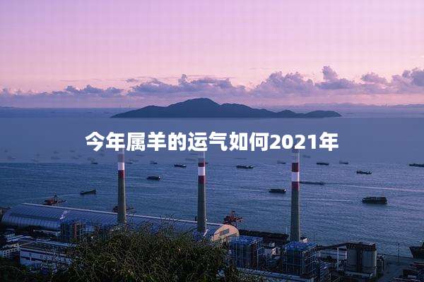今年属羊的运气如何2021年