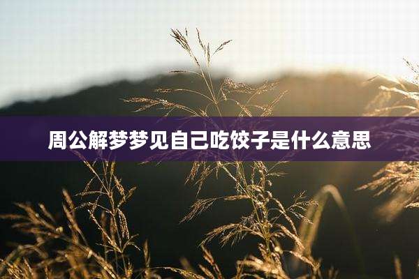 周公解梦梦见自己吃饺子是什么意思
