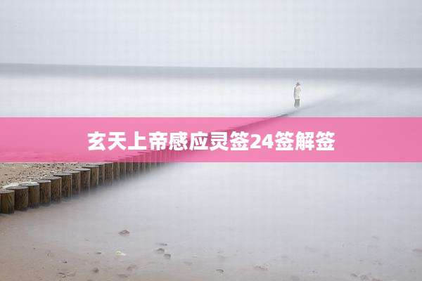 玄天上帝感应灵签24签解签