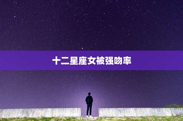 十二星座女被强吻率