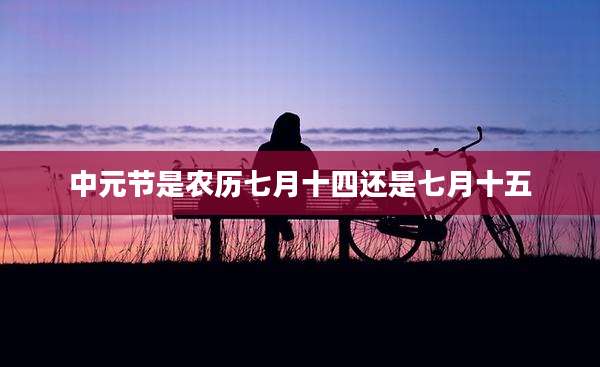 中元节是农历七月十四还是七月十五