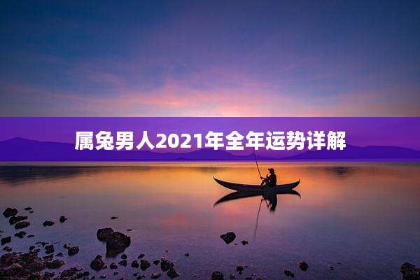 属兔男人2021年全年运势详解