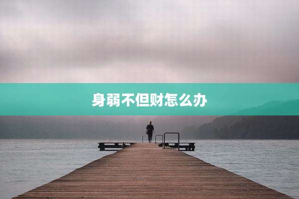 身弱不但财怎么办