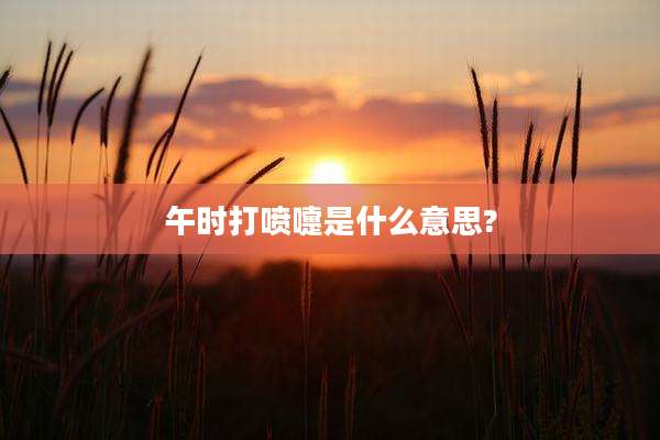 午时打喷嚏是什么意思?
