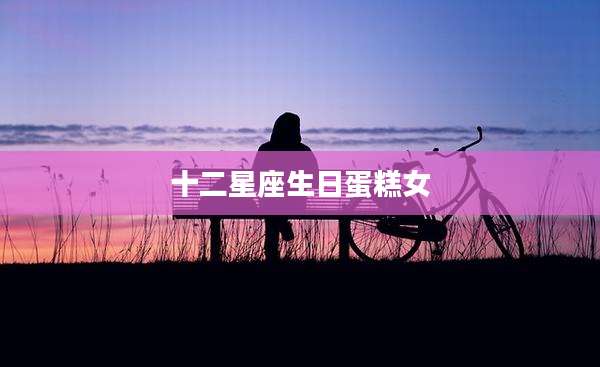 十二星座生日蛋糕女